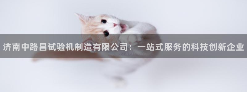 彩神ⅴll是什么样平台：济南中路昌试验机制造有限公司：一站式服务的科技创新企业