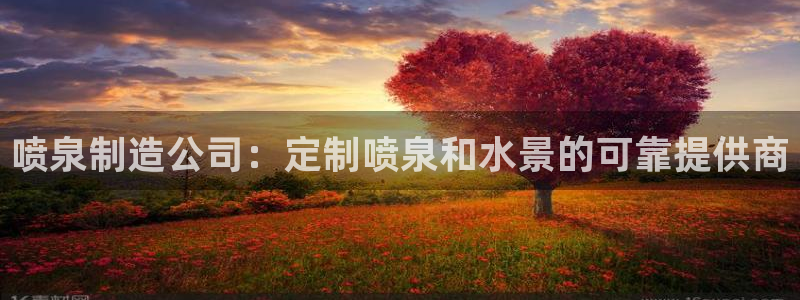 彩神赢钱了吗：喷泉制造公司：定制喷泉和水景的可靠提供商