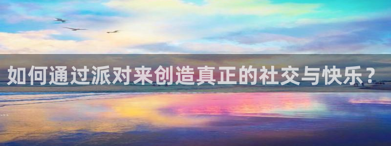 彩神到底能不能赚钱：如何通过派对来创造真正的社交与快乐？