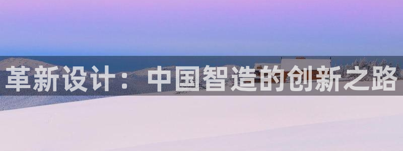 彩神v8是一个什么平台啊：革新设计：中国智造的创新之路