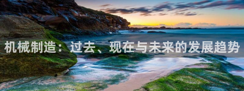 彩神vlll官网网上购彩：机械制造：过去、现在与未来的发展趋势