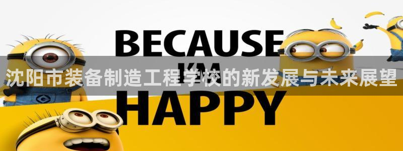 彩神ix可靠吗：沈阳市装备制造工程学校的新发展与未来展望