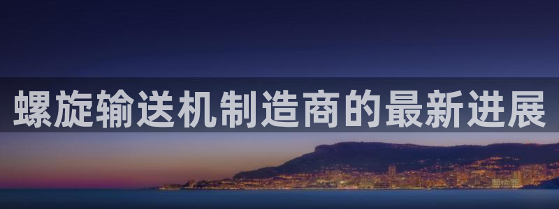 彩神vll趣投彩：螺旋输送机制造商的最新进展