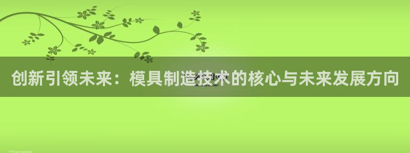 彩神v8是一个什么平台：创新引领未来：模具制造技术的核心与未来发展方向