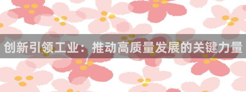 彩神争霸平台：创新引领工业：推动高质量发展的关键力量