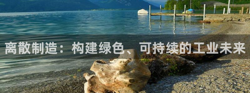 彩神v秘聊号码：离散制造：构建绿色、可持续的工业未来