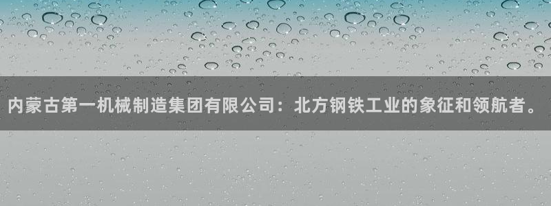 彩神vii官网：内蒙古第一机械制造集团有限公司：北方钢铁工业的象征和领航者。