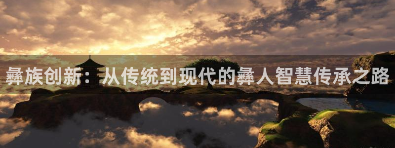 彩神平台可以破解吗：彝族创新：从传统到现代的彝人智慧传承之路