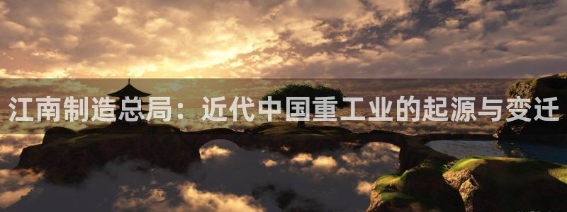 彩神8软件下载：江南制造总局：近代中国重工业的起源与变迁
